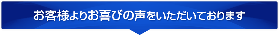 お客様よりお喜びの声をいただいております