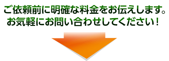 ご依頼前に明確な料金をお伝えします。
お気軽にお問い合わせしてください！