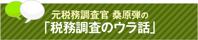 元税務調査官 桑原弾の「税務調査のウラ話」