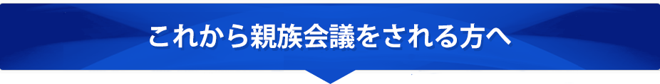 これから親族会議をされる方へ